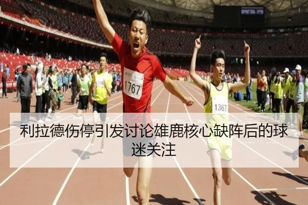 利拉德伤停引发讨论雄鹿核心缺阵后的球迷关注